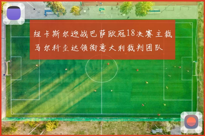纽卡斯尔迎战巴萨欧冠18决赛主裁马尔科圭达领衔意大利裁判团队