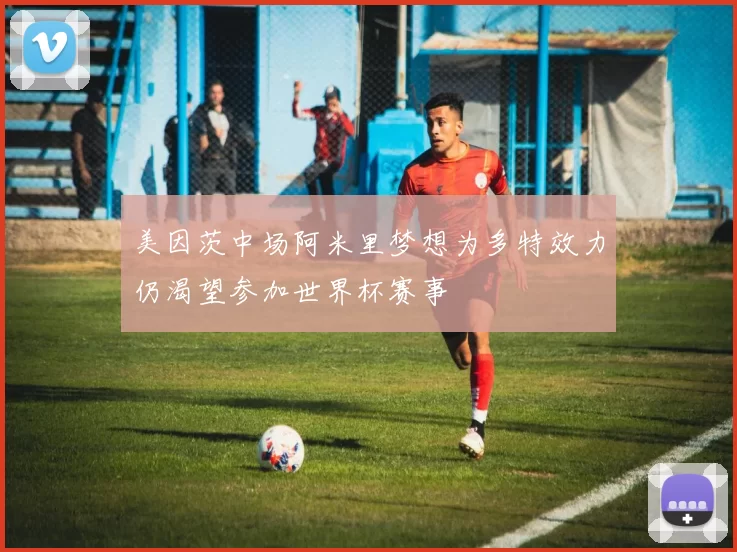 美因茨中场阿米里梦想为多特效力仍渴望参加世界杯赛事