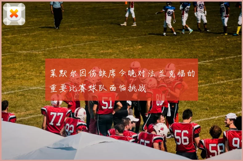 莱默尔因伤缺席今晚对法兰克福的重要比赛球队面临挑战
