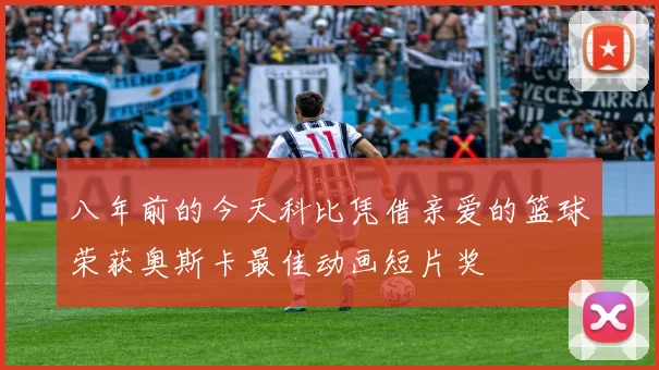 八年前的今天科比凭借亲爱的篮球荣获奥斯卡最佳动画短片奖