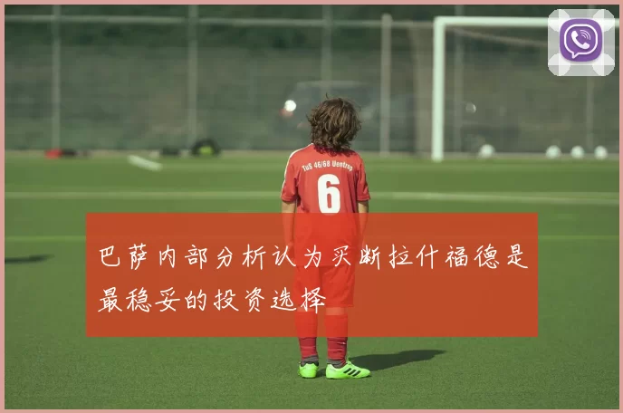 巴萨内部分析认为买断拉什福德是最稳妥的投资选择
