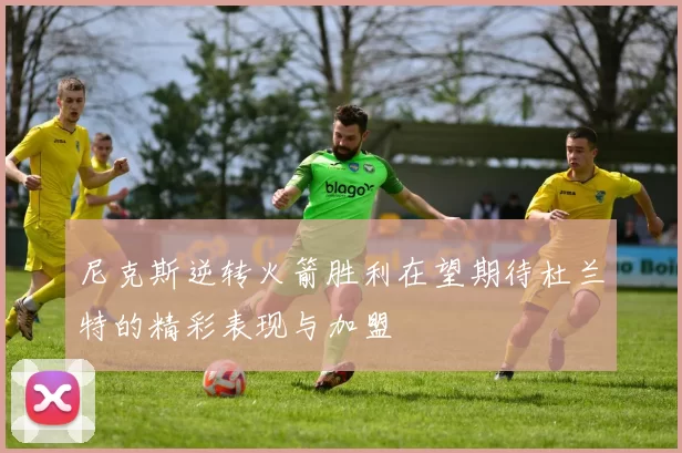 尼克斯逆转火箭胜利在望期待杜兰特的精彩表现与加盟