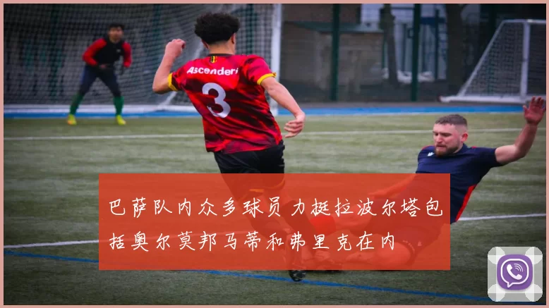 巴萨队内众多球员力挺拉波尔塔包括奥尔莫邦马蒂和弗里克在内