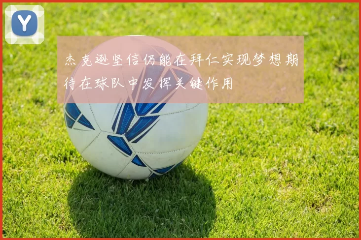杰克逊坚信仍能在拜仁实现梦想期待在球队中发挥关键作用