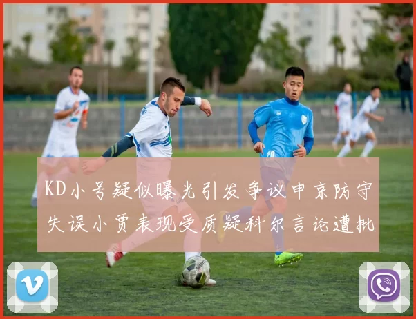 KD小号疑似曝光引发争议申京防守失误小贾表现受质疑科尔言论遭批评