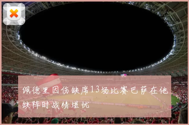 佩德里因伤缺席13场比赛巴萨在他缺阵时战绩堪忧